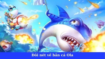 Bắn cá Ola - Trò chơi săn cá lôi cuốn và hấp dẫn